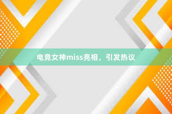 电竞女神miss亮相，引发热议