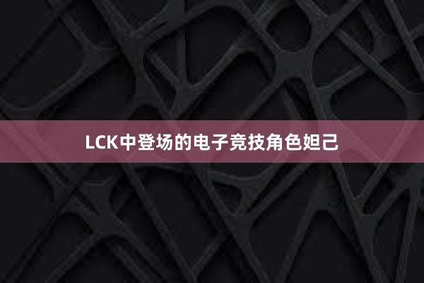 LCK中登场的电子竞技角色妲己