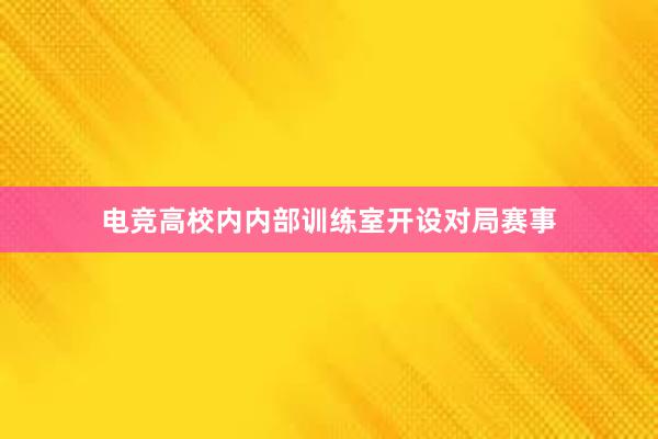 电竞高校内内部训练室开设对局赛事