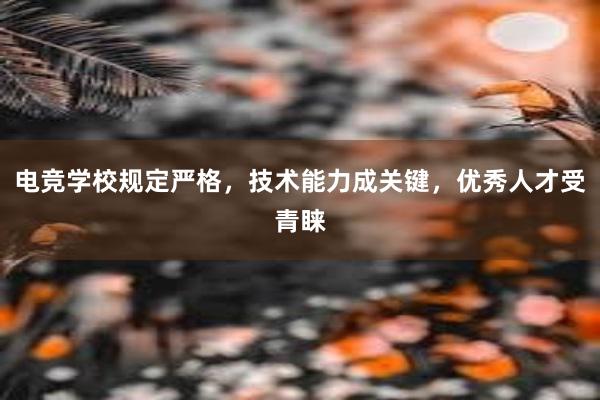 电竞学校规定严格，技术能力成关键，优秀人才受青睐