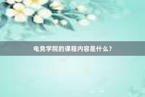 电竞学院的课程内容是什么？