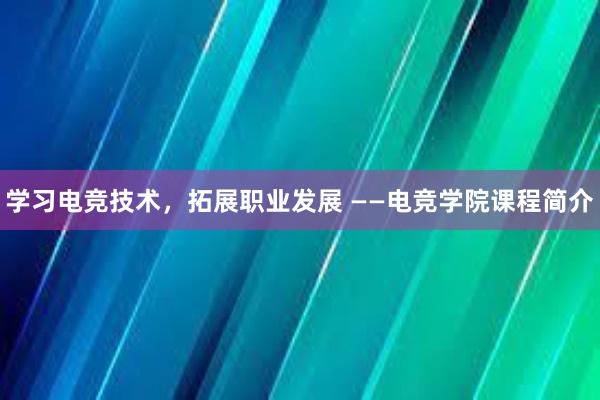 学习电竞技术，拓展职业发展 ——电竞学院课程简介