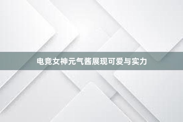 电竞女神元气酱展现可爱与实力