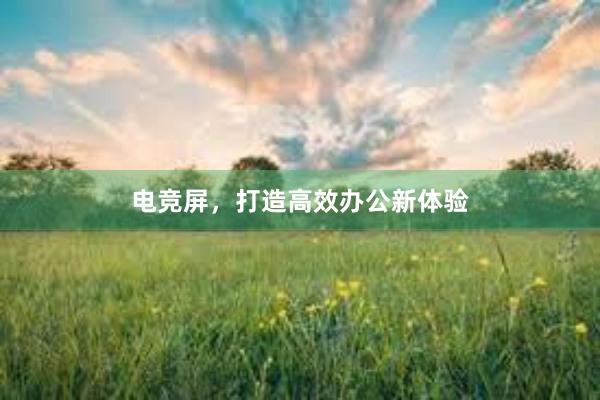 电竞屏，打造高效办公新体验