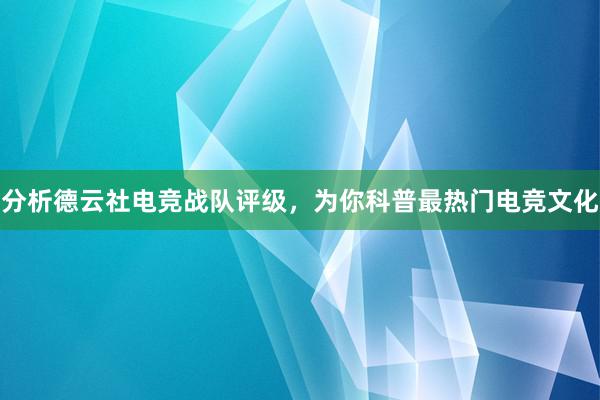 分析德云社电竞战队评级，为你科普最热门电竞文化