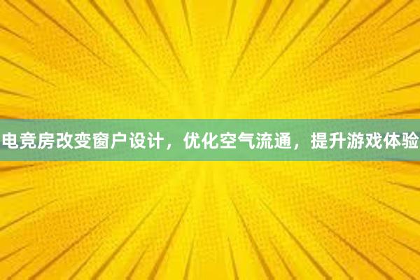 电竞房改变窗户设计，优化空气流通，提升游戏体验