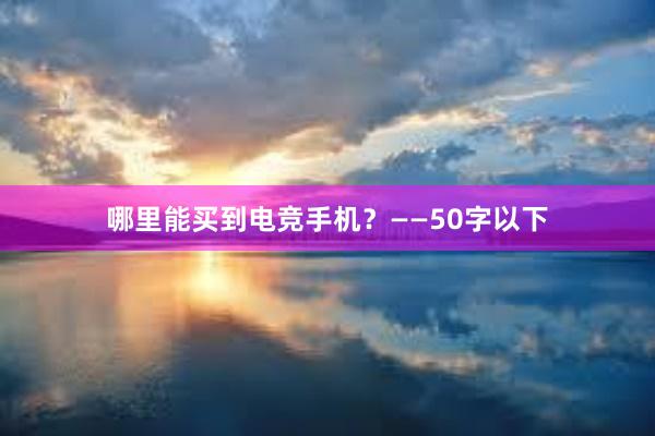 哪里能买到电竞手机？——50字以下