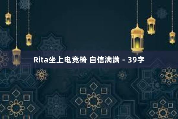 Rita坐上电竞椅 自信满满 - 39字