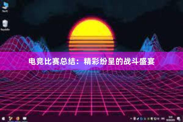 电竞比赛总结：精彩纷呈的战斗盛宴