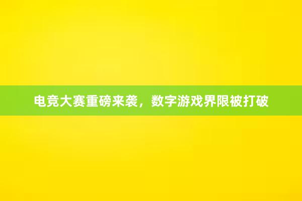 电竞大赛重磅来袭，数字游戏界限被打破