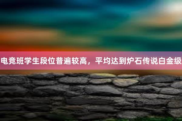 电竞班学生段位普遍较高，平均达到炉石传说白金级