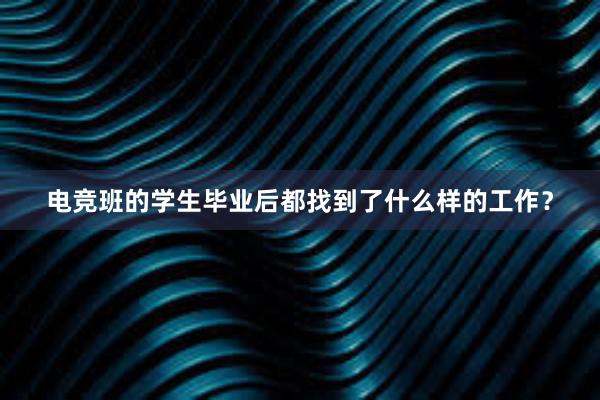 电竞班的学生毕业后都找到了什么样的工作？