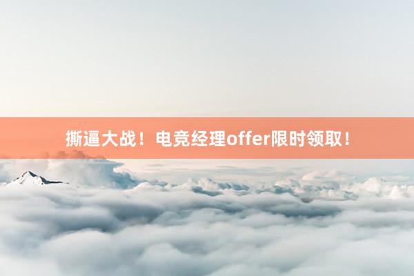 撕逼大战！电竞经理offer限时领取！