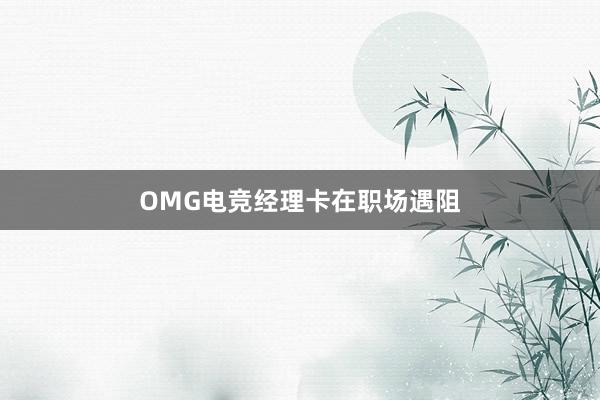 OMG电竞经理卡在职场遇阻