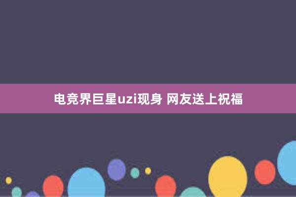 电竞界巨星uzi现身 网友送上祝福