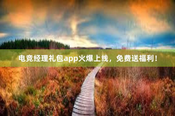 电竞经理礼包app火爆上线，免费送福利！