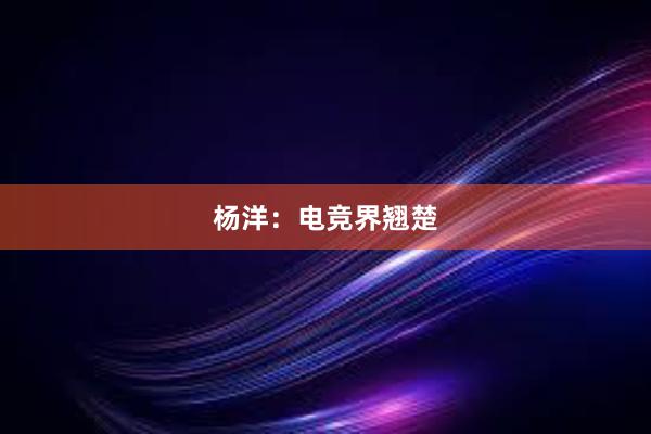 杨洋：电竞界翘楚