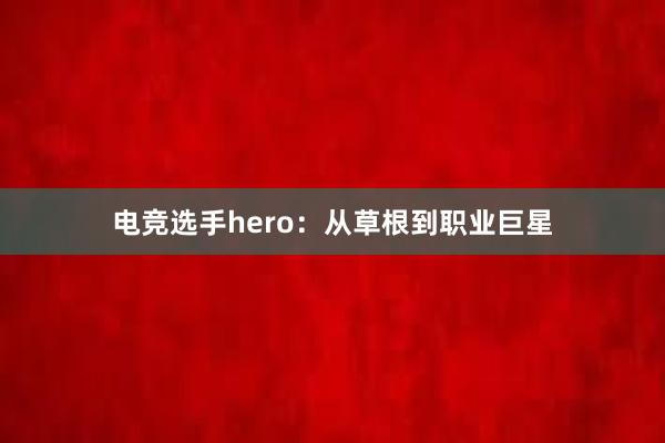 电竞选手hero：从草根到职业巨星