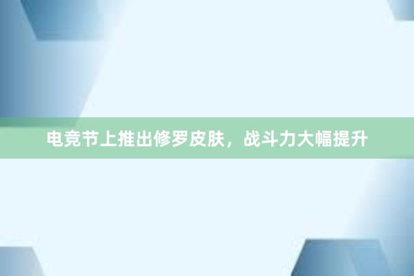 电竞节上推出修罗皮肤，战斗力大幅提升