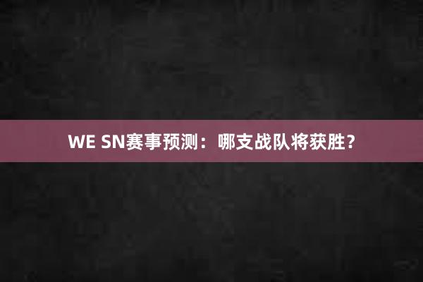 WE SN赛事预测：哪支战队将获胜？