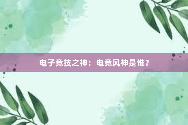 电子竞技之神：电竞风神是谁？