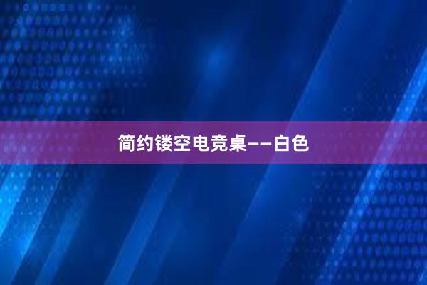 简约镂空电竞桌——白色