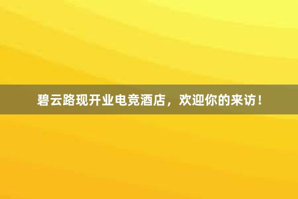 碧云路现开业电竞酒店，欢迎你的来访！