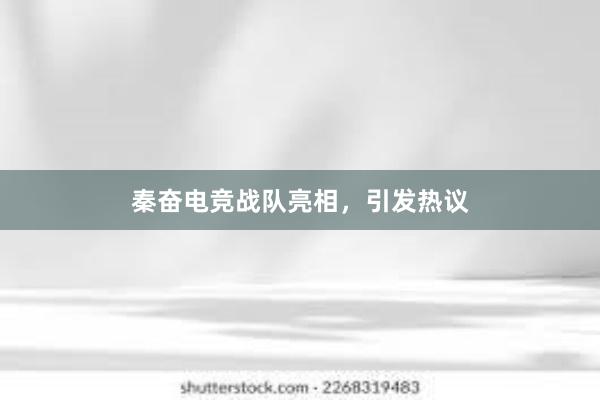 秦奋电竞战队亮相，引发热议