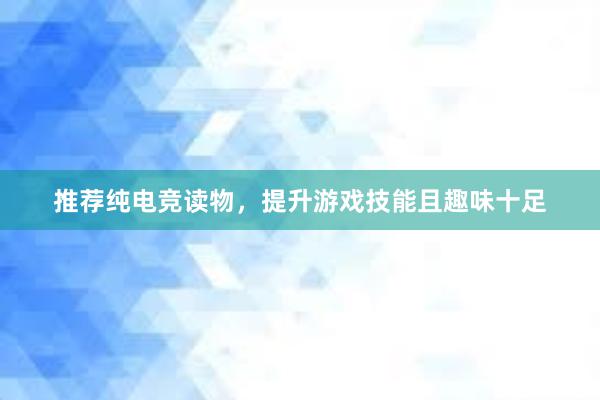 推荐纯电竞读物，提升游戏技能且趣味十足