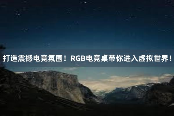 打造震撼电竞氛围！RGB电竞桌带你进入虚拟世界！