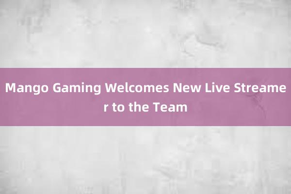 Mango Gaming Welcomes New Live Streamer to the Team