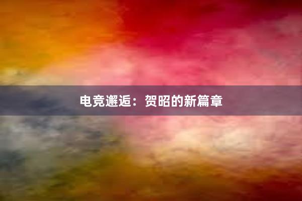 电竞邂逅：贺昭的新篇章