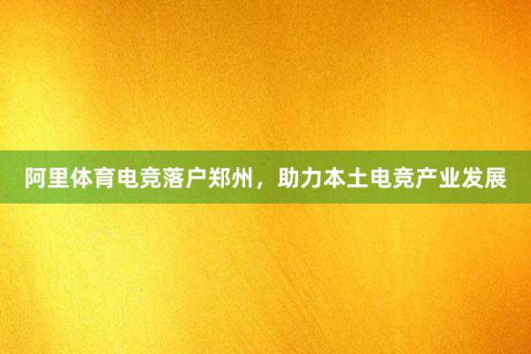 阿里体育电竞落户郑州，助力本土电竞产业发展