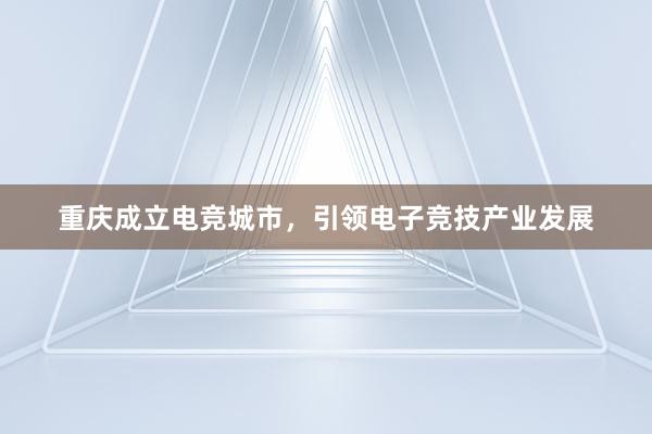 重庆成立电竞城市，引领电子竞技产业发展