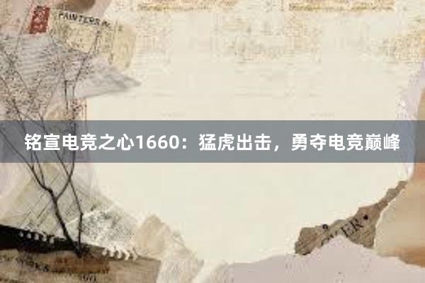 铭宣电竞之心1660：猛虎出击，勇夺电竞巅峰