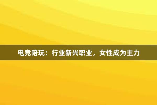 电竞陪玩：行业新兴职业，女性成为主力